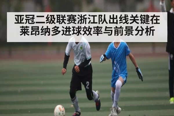 亚冠二级联赛浙江队出线关键在莱昂纳多进球效率与前景分析